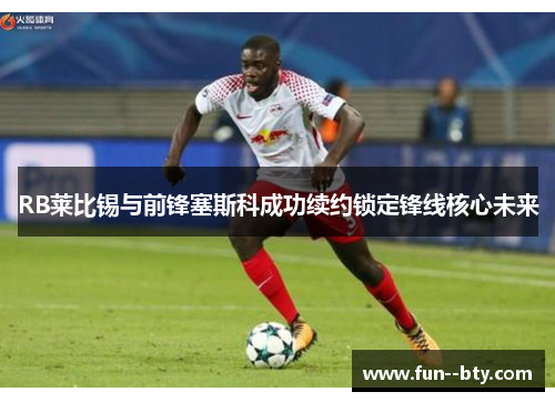 RB莱比锡与前锋塞斯科成功续约锁定锋线核心未来