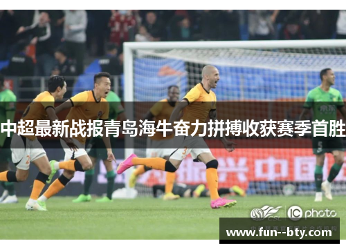 中超最新战报青岛海牛奋力拼搏收获赛季首胜 中超最新战报青岛海牛奋力拼搏收获赛季首胜