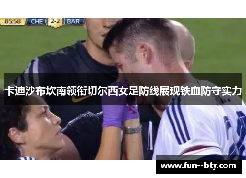 卡迪沙布坎南领衔切尔西女足防线展现铁血防守实力