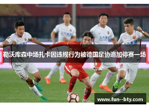 勒沃库森中场扎卡因违规行为被德国足协追加停赛一场