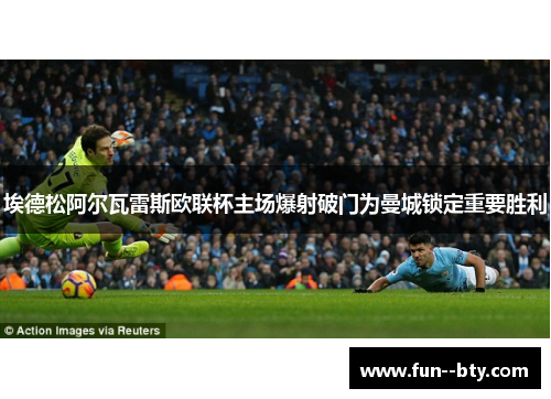 埃德松阿尔瓦雷斯欧联杯主场爆射破门为曼城锁定重要胜利 埃德松阿尔瓦雷斯欧联杯主场爆射破门为曼城锁定重要胜利