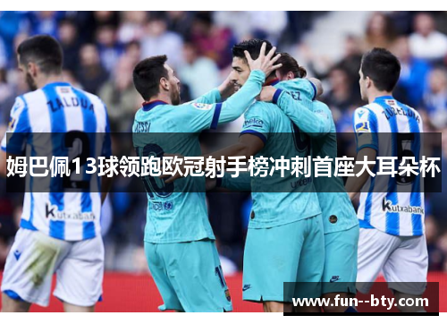 姆巴佩13球领跑欧冠射手榜冲刺首座大耳朵杯 姆巴佩13球领跑欧冠射手榜冲刺首座大耳朵杯