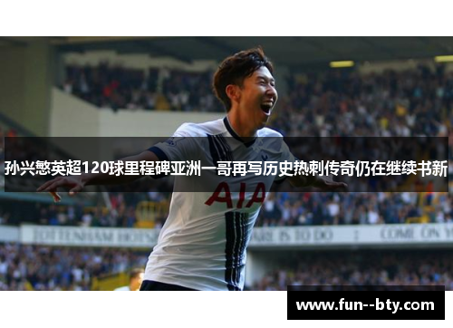 孙兴慜英超120球里程碑亚洲一哥再写历史热刺传奇仍在继续书新 孙兴慜英超120球里程碑亚洲一哥再写历史热刺传奇仍在继续书新