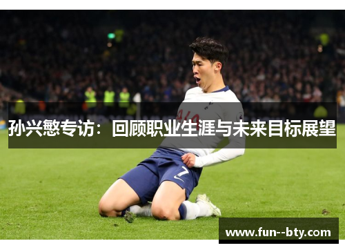 孙兴慜专访:回顾职业生涯与未来目标展望 孙兴慜专访:回顾职业生涯与未来目标展望