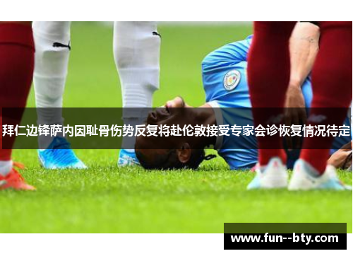 拜仁边锋萨内因耻骨伤势反复将赴伦敦接受专家会诊恢复情况待定 拜仁边锋萨内因耻骨伤势反复将赴伦敦接受专家会诊恢复情况待定