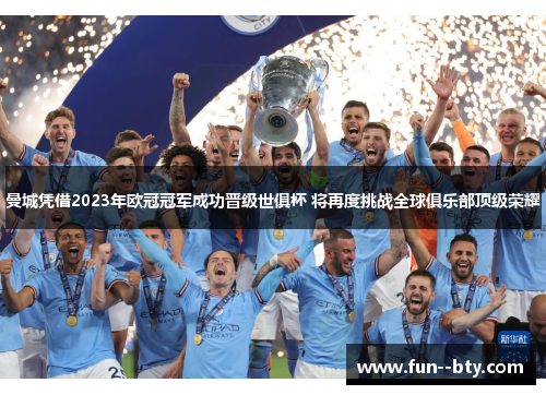 曼城凭借2023年欧冠冠军成功晋级世俱杯 将再度挑战全球俱乐部顶级荣耀