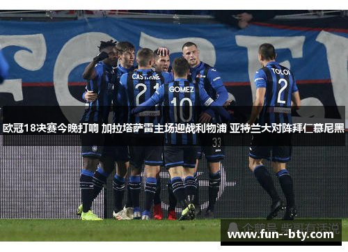 欧冠18决赛今晚打响 加拉塔萨雷主场迎战利物浦 亚特兰大对阵拜仁慕尼黑