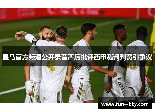 皇马官方频道公开录音严厉批评西甲裁判判罚引争议