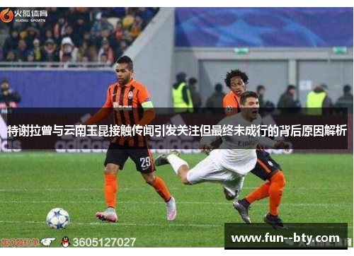 特谢拉曾与云南玉昆接触传闻引发关注但最终未成行的背后原因解析