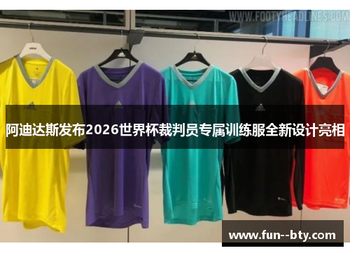 阿迪达斯发布2026世界杯裁判员专属训练服全新设计亮相 阿迪达斯发布2026世界杯裁判员专属训练服全新设计亮相