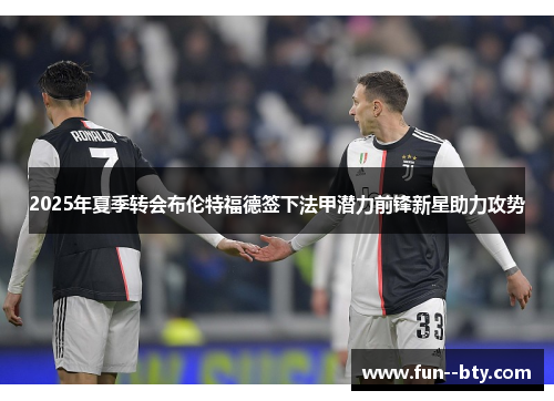 2025年夏季转会布伦特福德签下法甲潜力前锋新星助力攻势