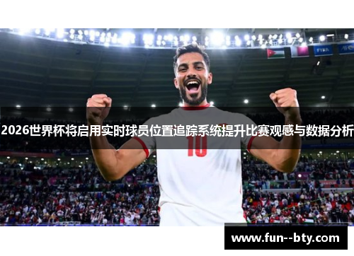 2026世界杯将启用实时球员位置追踪系统提升比赛观感与数据分析 2026世界杯将启用实时球员位置追踪系统提升比赛观感与数据分析