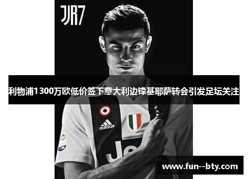 利物浦1300万欧低价签下意大利边锋基耶萨转会引发足坛关注