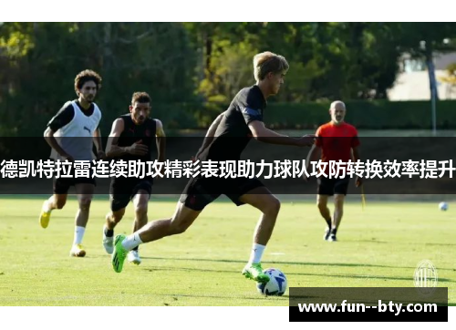 德凯特拉雷连续助攻精彩表现助力球队攻防转换效率提升