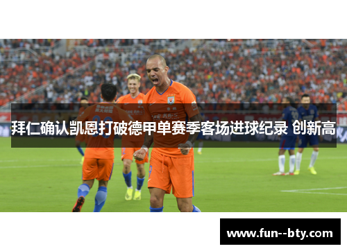 拜仁确认凯恩打破德甲单赛季客场进球纪录 创新高