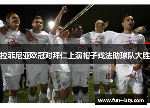 拉菲尼亚欧冠对拜仁上演帽子戏法助球队大胜