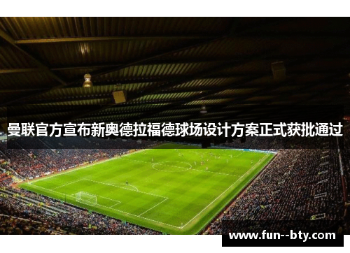 曼联官方宣布新奥德拉福德球场设计方案正式获批通过
