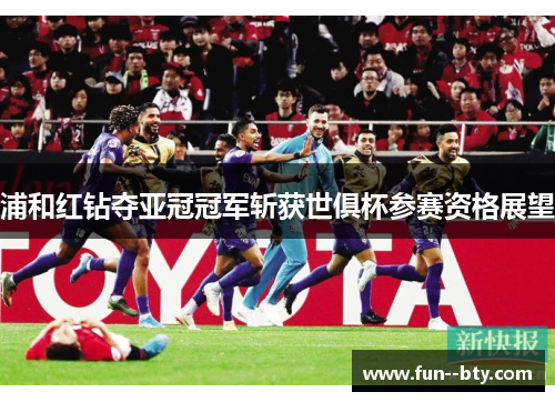 浦和红钻夺亚冠冠军斩获世俱杯参赛资格展望