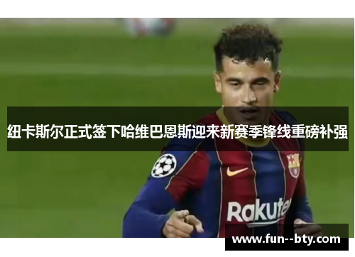 纽卡斯尔正式签下哈维巴恩斯迎来新赛季锋线重磅补强