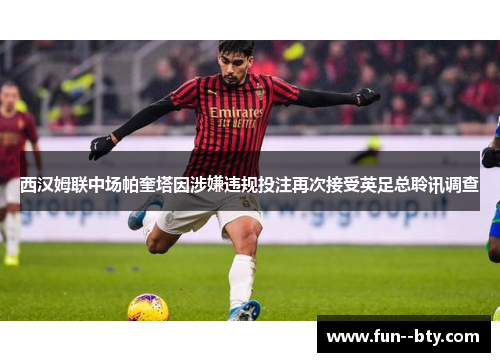 西汉姆联中场帕奎塔因涉嫌违规投注再次接受英足总聆讯调查