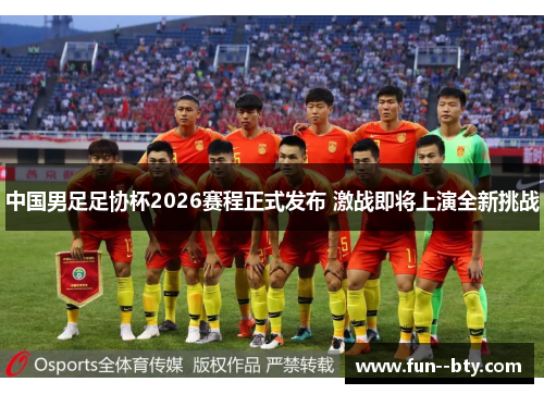 中国男足足协杯2026赛程正式发布 激战即将上演全新挑战 中国男足足协杯2026赛程正式发布 激战即将上演全新挑战