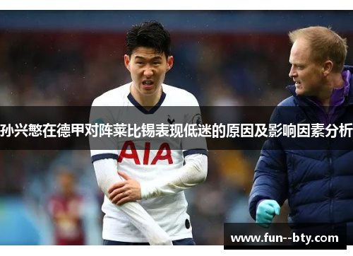 孙兴慜在德甲对阵莱比锡表现低迷的原因及影响因素分析