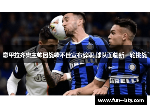 意甲拉齐奥主帅因战绩不佳宣布辞职 球队面临新一轮挑战