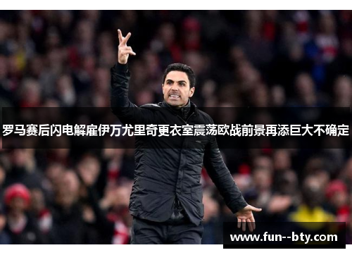 罗马赛后闪电解雇伊万尤里奇更衣室震荡欧战前景再添巨大不确定 罗马赛后闪电解雇伊万尤里奇更衣室震荡欧战前景再添巨大不确定