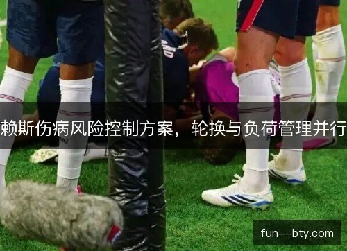 赖斯伤病风险控制方案，轮换与负荷管理并行