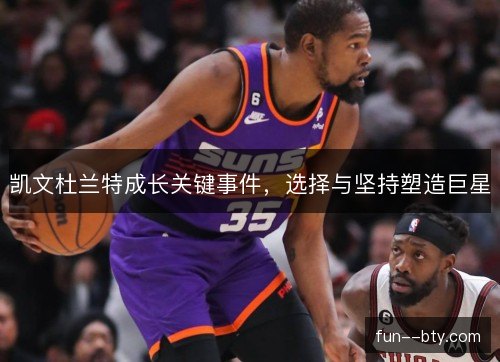 凯文杜兰特成长关键事件，选择与坚持塑造巨星